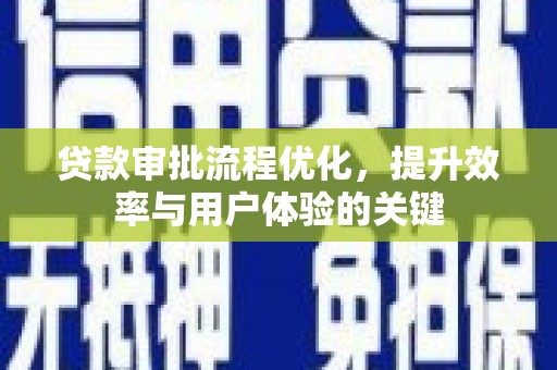 安县贷款审批流程优化，提升效率与用户体验的关键