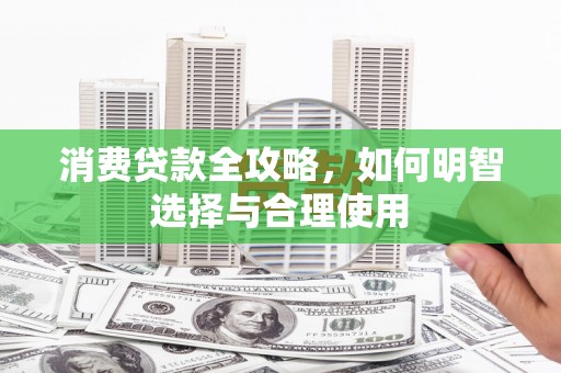 安县消费贷款全攻略，如何明智选择与合理使用