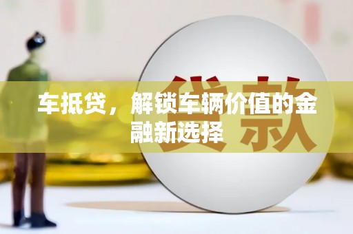 安县车抵贷，解锁车辆价值的金融新选择