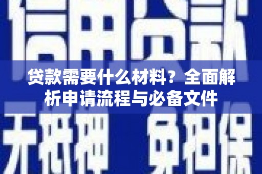 安县贷款需要什么材料？全面解析申请流程与必备文件