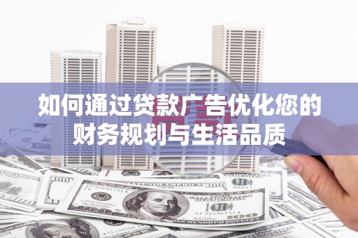 安县如何通过贷款广告优化您的财务规划与生活品质