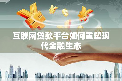 安县互联网贷款平台如何重塑现代金融生态