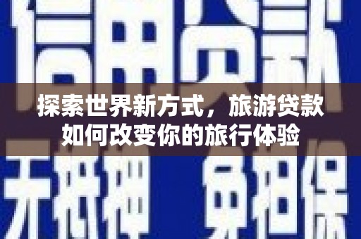 安县探索世界新方式，旅游贷款如何改变你的旅行体验