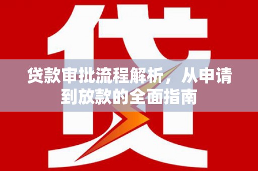 安县贷款审批流程解析，从申请到放款的全面指南