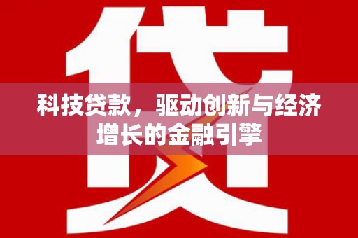 安县科技贷款，驱动创新与经济增长的金融引擎