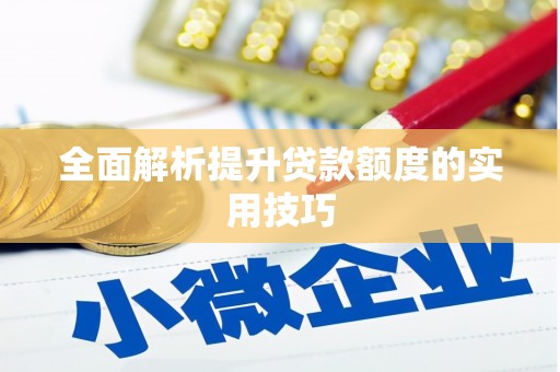 安县全面解析提升贷款额度的实用技巧