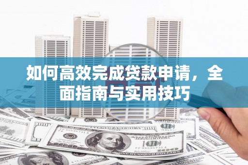 安县如何高效完成贷款申请，全面指南与实用技巧