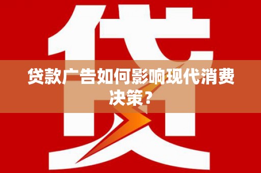 安县贷款广告如何影响现代消费决策？