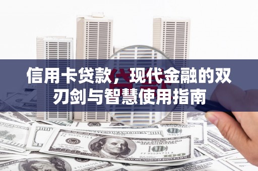 安县信用卡贷款，现代金融的双刃剑与智慧使用指南