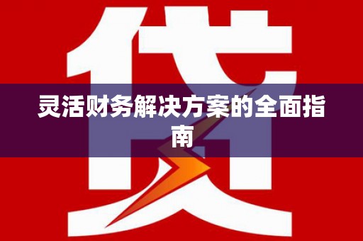 安县灵活财务解决方案的全面指南