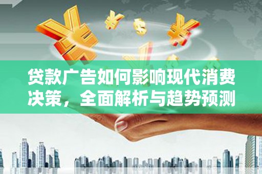 安县贷款广告如何影响现代消费决策，全面解析与趋势预测