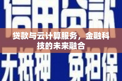 安县贷款与云计算服务，金融科技的未来融合