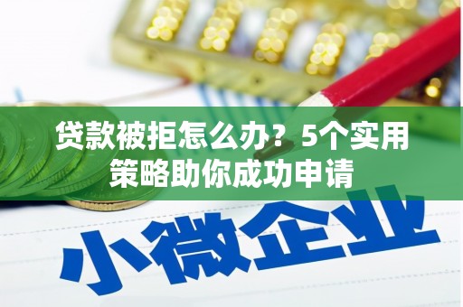 安县贷款被拒怎么办？5个实用策略助你成功申请