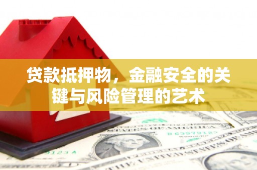 安县贷款抵押物，金融安全的关键与风险管理的艺术