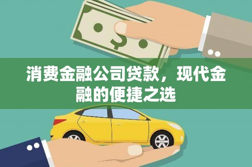 安县消费金融公司贷款，现代金融的便捷之选