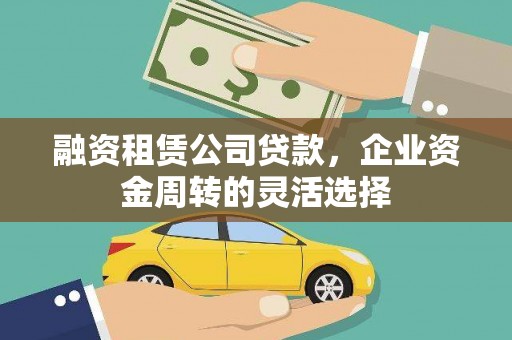安县融资租赁公司贷款，企业资金周转的灵活选择