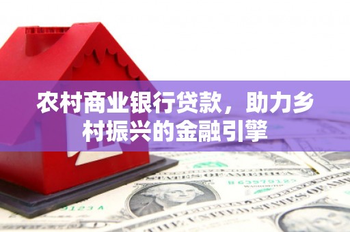 安县农村商业银行贷款，助力乡村振兴的金融引擎