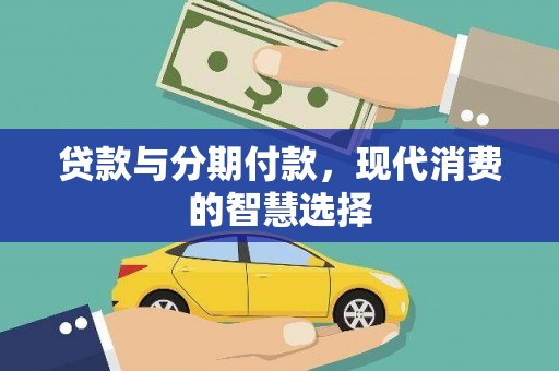 安县贷款与分期付款，现代消费的智慧选择