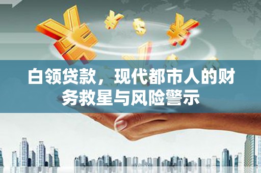 安县白领贷款，现代都市人的财务救星与风险警示