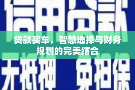 安县贷款买车，智慧选择与财务规划的完美结合