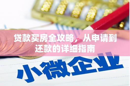 安县贷款买房全攻略，从申请到还款的详细指南