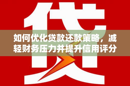 安县如何优化贷款还款策略，减轻财务压力并提升信用评分