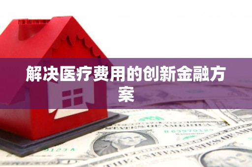 安县解决医疗费用的创新金融方案