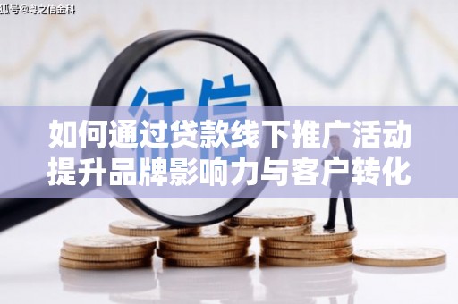 安县如何通过贷款线下推广活动提升品牌影响力与客户转化率