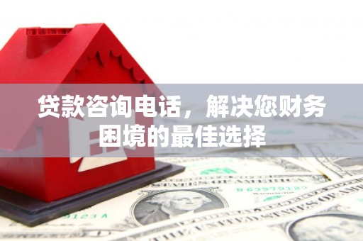 安县贷款咨询电话，解决您财务困境的最佳选择