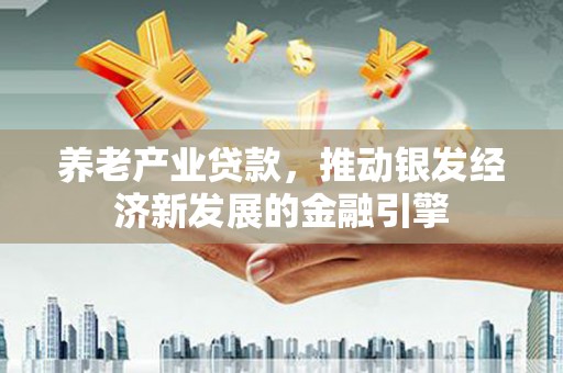 安县养老产业贷款，推动银发经济新发展的金融引擎