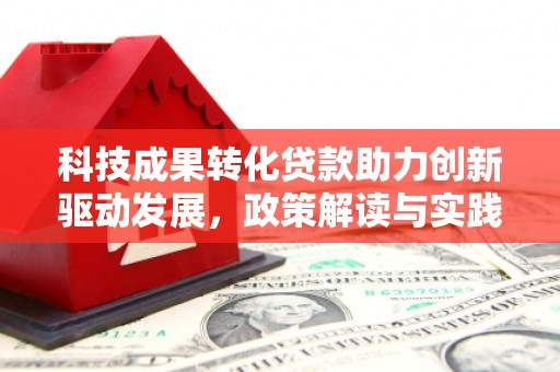 安县科技成果转化贷款助力创新驱动发展，政策解读与实践探索