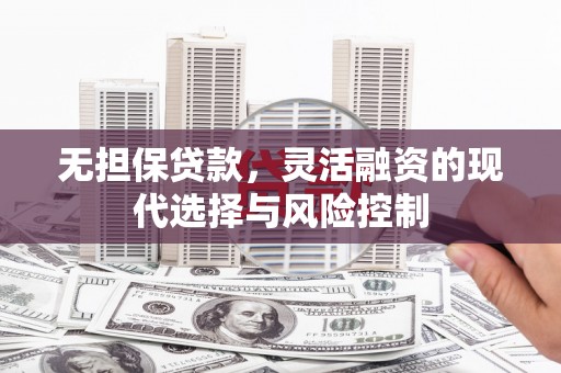 安县无担保贷款，灵活融资的现代选择与风险控制