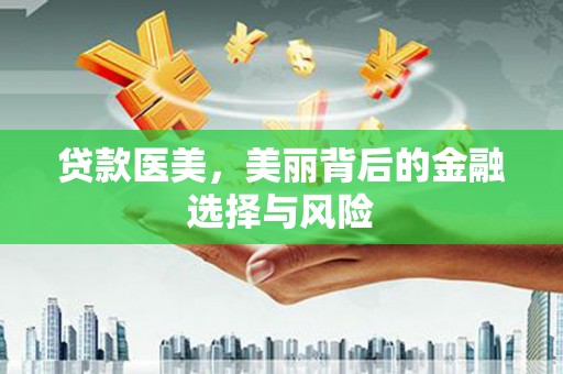 安县贷款医美，美丽背后的金融选择与风险