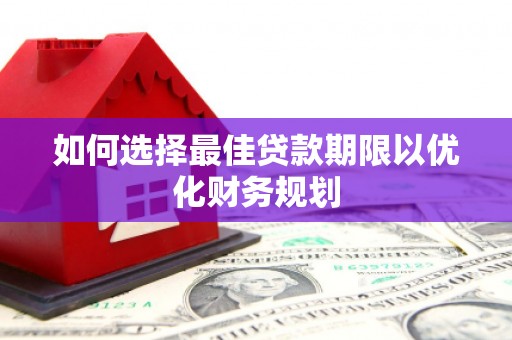 安县如何选择最佳贷款期限以优化财务规划