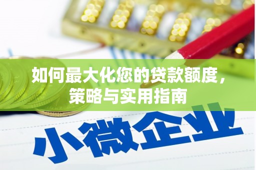 安县如何最大化您的贷款额度，策略与实用指南
