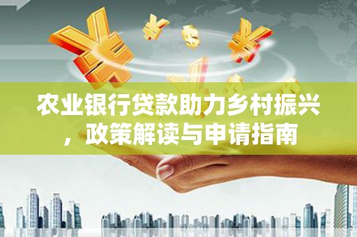 安县农业银行贷款助力乡村振兴，政策解读与申请指南