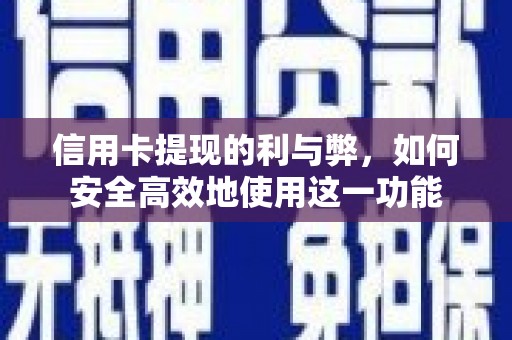 安县信用卡提现的利与弊，如何安全高效地使用这一功能