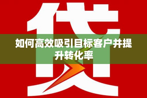 安县如何高效吸引目标客户并提升转化率