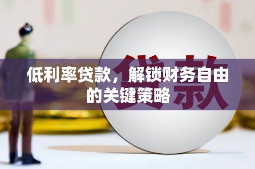 安县低利率贷款，解锁财务自由的关键策略