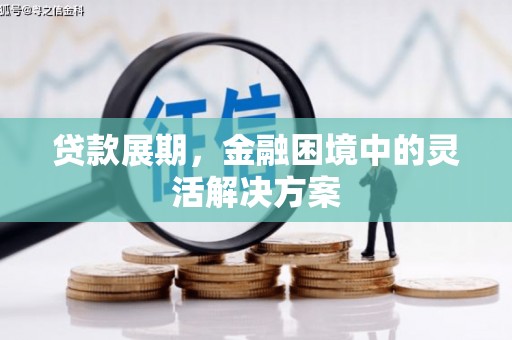 安县贷款展期，金融困境中的灵活解决方案
