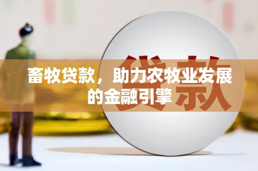 安县畜牧贷款，助力农牧业发展的金融引擎