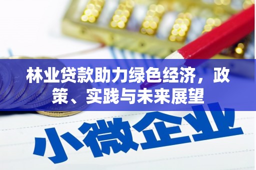 安县林业贷款助力绿色经济，政策、实践与未来展望