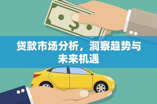 安县贷款市场分析，洞察趋势与未来机遇