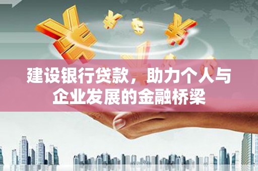 安县建设银行贷款，助力个人与企业发展的金融桥梁