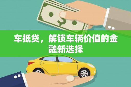 安县车抵贷，解锁车辆价值的金融新选择