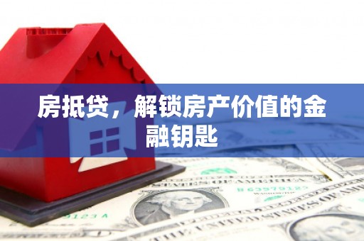 安县房抵贷，解锁房产价值的金融钥匙
