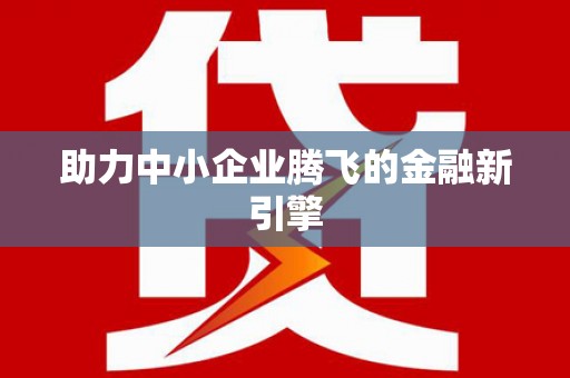 安县助力中小企业腾飞的金融新引擎