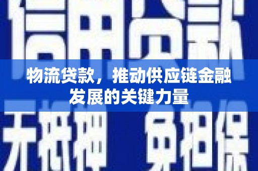 安县物流贷款，推动供应链金融发展的关键力量