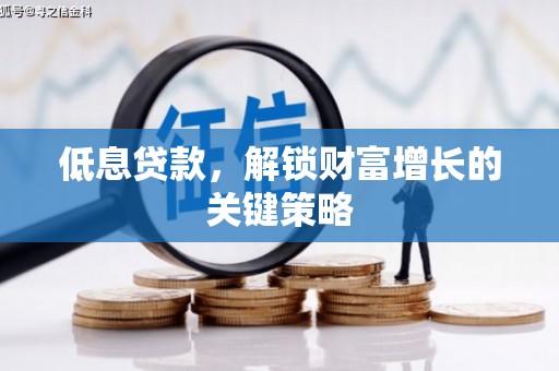 安县低息贷款，解锁财富增长的关键策略