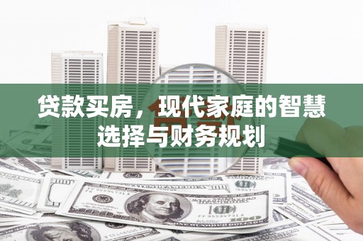 安县贷款买房，现代家庭的智慧选择与财务规划